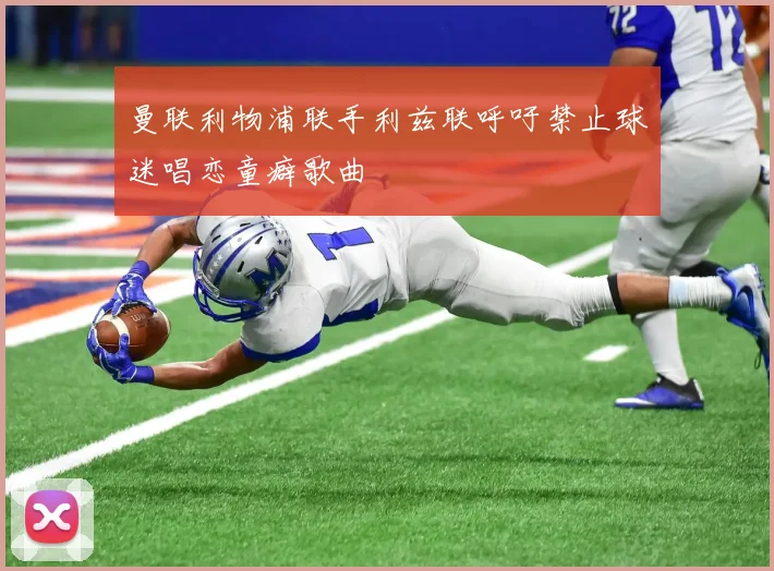 曼联利物浦联手利兹联呼吁禁止球迷唱恋童癖歌曲