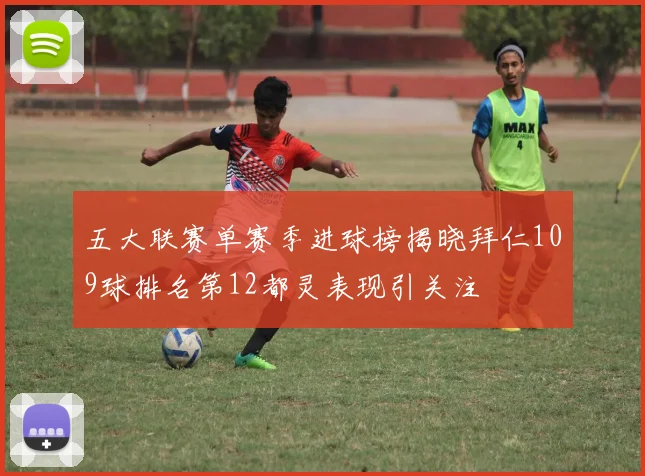 五大联赛单赛季进球榜揭晓拜仁109球排名第12都灵表现引关注