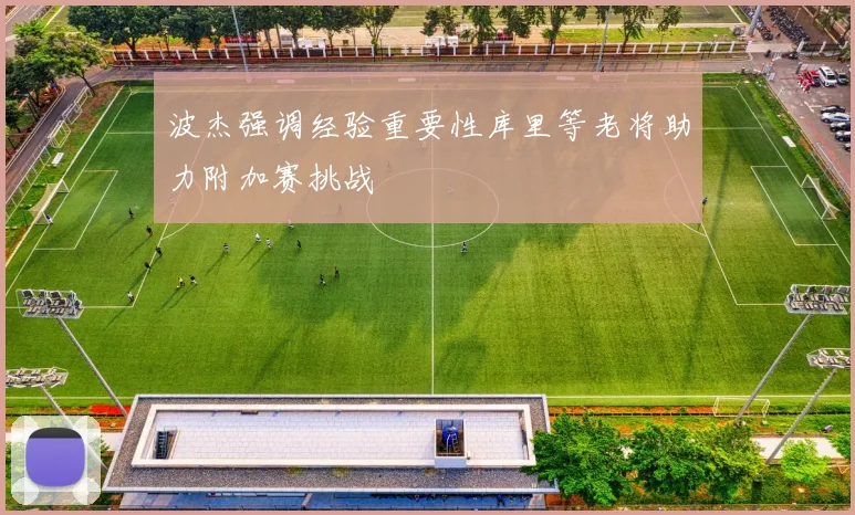 波杰强调经验重要性库里等老将助力附加赛挑战