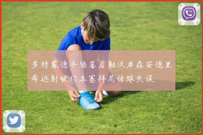 多特蒙德半场落后勒沃库森安德里希远射破门本塞拜尼传球失误