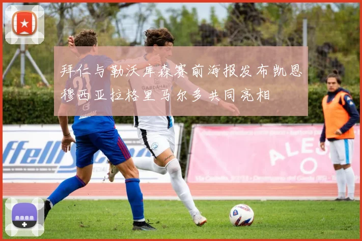 拜仁与勒沃库森赛前海报发布凯恩穆西亚拉格里马尔多共同亮相