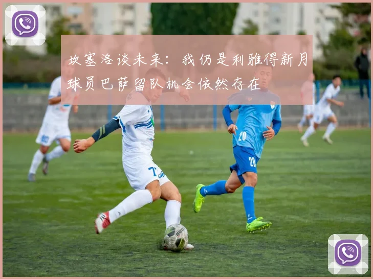 坎塞洛谈未来：我仍是利雅得新月球员巴萨留队机会依然存在