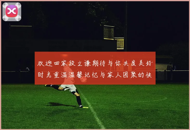 欢迎回家段立谦期待与你共度美好时光重温温馨记忆与家人团聚的快乐